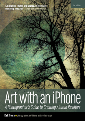 Art with an iPhone: A Photographer's Guide to Creating Altered Realities - Sloma, Kat