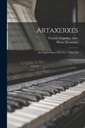 Artaxerxes: An English Opera Of 2 Acts. A New Ed