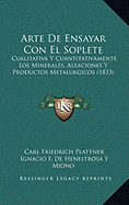 Arte De Ensayar Con El Soplete: Cualitativa Y Cuantitativamente Los Minerales, Aleaciones Y Productos Metalurgicos (1833) - Plattner, Carl Friedrich, and Miono, Ignacio F De Henestrosa y (Translated by)