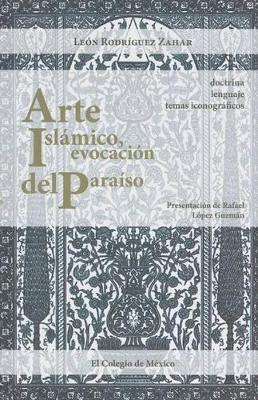 Arte Islamico, Evocacion del Paraiso; Doctrina, Lenguaje y Temas Iconograficos - Rodriguez Zahar, Leon