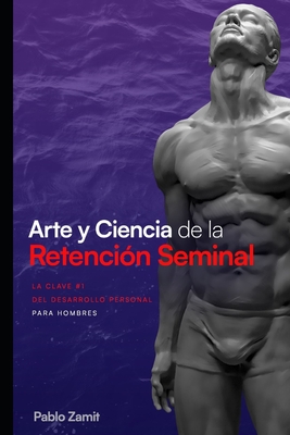 Arte y Ciencia de la Retenci?n Seminal: Gu?a completa para dominar tu energ?a sexual masculina - Zamit, Pablo