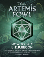 Artemis Fowl: How to Be a Leprecon: Your Guide to the Gear, Gadgets, and Goings-On of the World's Most Elite Fairy Force