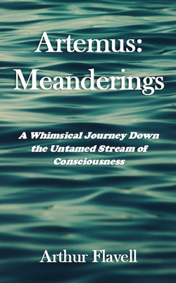 Artemus: Meanderings: A Whimsical Journey Down the Untamed Stream of Consciousness - Flavell, Arthur
