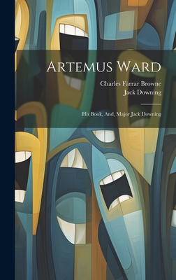 Artemus Ward: His Book, And, Major Jack Downing - Browne, Charles Farrar, and Downing, Jack