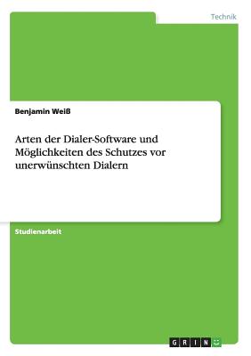 Arten der Dialer-Software und Mglichkeiten des Schutzes vor unerw?nschten Dialern - Wei?, Benjamin