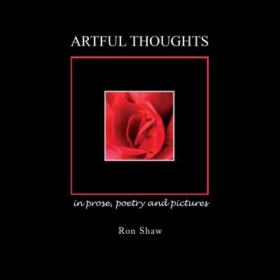 Artful Thoughts in Prose, Poetry and Pictures - Shaw, Ron