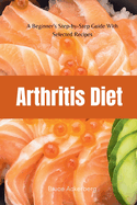 Arthritis Diet: A Beginner's Step-By-Step Guide with Top Recipes