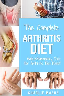 Arthritis Diet: Anti-inflammatory Diet for Arthritis Pain Relief: Arthritis Arthritis Books Arthritis Diet Book Reversed Pain Relief Diet Plan Treatment - Mason, Charlie