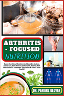 Arthritis - Focused Nutrition: Super Nutritional Solution Cookbook On Recipes, Foods And Meal Plan To Understand, Manage And Fight Arthritis symptoms. (Revitalize & Unlock Joint Health)