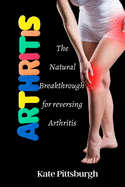Arthritis: The Natural breakthrough for reversing Arthritis