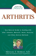 Arthritis: Your Natural Guide to Healing with Diet, Vitamins, Minerals, Herbs, Exercise, an D Other Natural Methods