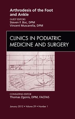Arthrodesis of the Foot and Ankle, An Issue of Clinics in Podiatric Medicine and Surgery - Muscarella, Vincent J., and Boc, Steven, DPM