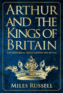 Arthur and the Kings of Britain: The Historical Truth Behind the Myths