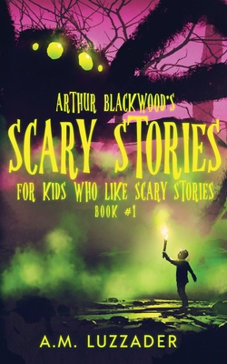 Arthur Blackwood's Scary Stories for Kids who Like Scary Stories: Book 1 - Luzzader, A M