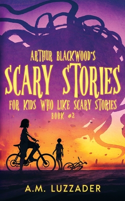 Arthur Blackwood's Scary Stories for Kids who Like Scary Stories: Book 2 - Luzzader, A M