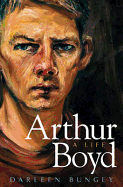 Arthur Boyd: A Life. Darleen Bungey