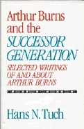 Arthur Burns and the Successor Generation: Selected Writings of and about Arthur Burns