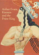 Arthur Evans, Knossos & the Priest King
