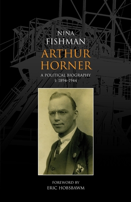 Arthur Horner: A Political Biography: 1894-1944 - Fishman, Nina