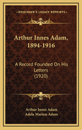 Arthur Innes Adam, 1894-1916: A Record Founded on His Letters (1920)