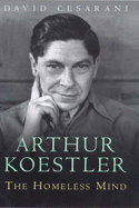Arthur Koestler the Homeless Mind: The Homeless Mind - Cesarani, David
