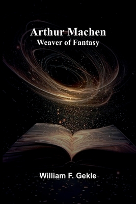 Arthur Machen: Weaver Of Fantasy - Gekle, William F