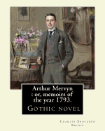 Arthur Mervyn: Or, Memoirs of the Year 1793. By: Charles Brockden Brown: It Was One of Brown's More Popular Novels, and Is in Many Ways Representative of Brown's Dark, Gothic Style and Subject Matter.