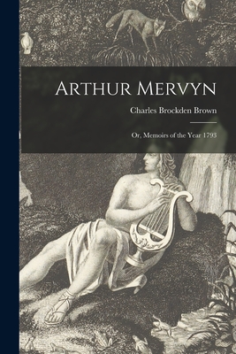 Arthur Mervyn: or, Memoirs of the Year 1793 - Brown, Charles Brockden 1771-1810