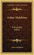 Arthur Middleton: A Biography (1868)