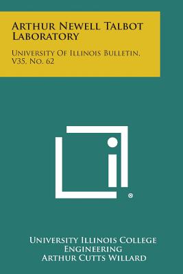 Arthur Newell Talbot Laboratory: University of Illinois Bulletin, V35, No. 62 - University Illinois College Engineering, and Willard, Arthur Cutts (Foreword by)