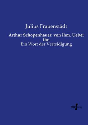 Arthur Schopenhauer: von ihm. Ueber ihn: Ein Wort der Verteidigung - Frauenst?dt, Julius