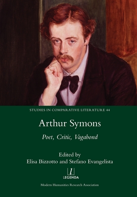 Arthur Symons: Poet, Critic, Vagabond - Bizzotto, Elisa (Editor), and Evangelista, Stefano (Editor)