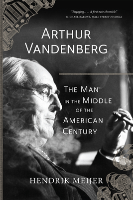 Arthur Vandenberg: The Man in the Middle of the American Century - Meijer, Hendrik