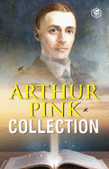 Arthur W. Pink Collection: The Attributes of God, The Holy Spirit, The Sovereignty of God, The Life of Elijah & The Seven Sayings of the Saviour on the Cross