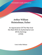 Arthur William Heintzelman, Etcher: An Appreciation Of The Man And His Work With An Authoritative List Of His Etchings (1920)