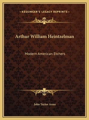 Arthur William Heintzelman: Modern American Etchers - Arms, John Taylor (Foreword by)