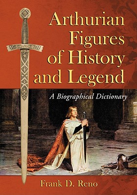 Arthurian Figures of History and Legend: A Biographical Dictionary - Reno, Frank D