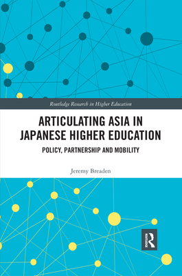 Articulating Asia in Japanese Higher Education: Policy, Partnership and Mobility - Breaden, Jeremy