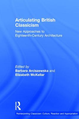 Articulating British Classicism: New Approaches to Eighteenth-Century Architecture - McKellar, Elizabeth (Editor)