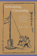 Articulating Citizenship: Civic Education and Student Politics in Southeastern China, 1912-1940