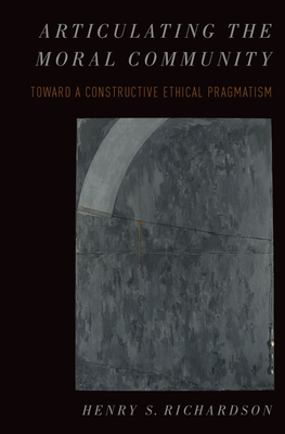 Articulating the Moral Community: Toward a Constructive Ethical Pragmatism - Richardson, Henry