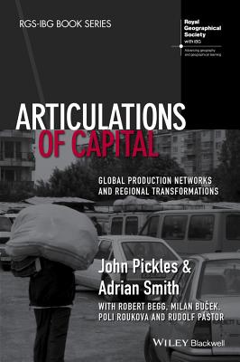 Articulations of Capital: Global Production Networks and Regional Transformations - Pickles, John, and Smith, Adrian, and Begg, Robert