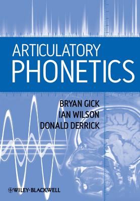 Articulatory Phonetics - Gick, Bryan, and Wilson, Ian, and Derrick, Donald