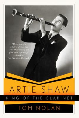 Artie Shaw, King of the Clarinet: His Life and Times - Nolan, Tom
