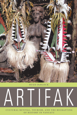 Artifak: Cultural Revival, Tourism, and the Recrafting of History in Vanuatu - Deblock, Hugo