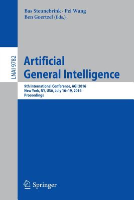 Artificial General Intelligence: 9th International Conference, AGI 2016, New York, NY, USA, July 16-19, 2016, Proceedings - Steunebrink, Bas (Editor), and Wang, Pei (Editor), and Goertzel, Ben (Editor)