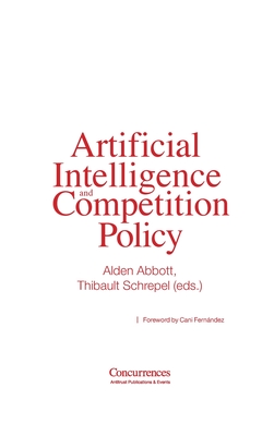 Artificial Intelligence and Competition Policy - Abbott, Alden (Editor), and Schrepel, Thibault (Editor), and Fernandez, Cani (Foreword by)