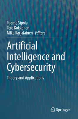 Artificial Intelligence and Cybersecurity: Theory and Applications - Sipola, Tuomo (Editor), and Kokkonen, Tero (Editor), and Karjalainen, Mika (Editor)