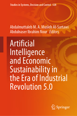 Artificial Intelligence and Economic Sustainability in the Era of Industrial Revolution 5.0 - Musleh Al-Sartawi, Abdalmuttaleb M a (Editor), and Nour, Abdulnaser Ibrahim (Editor)