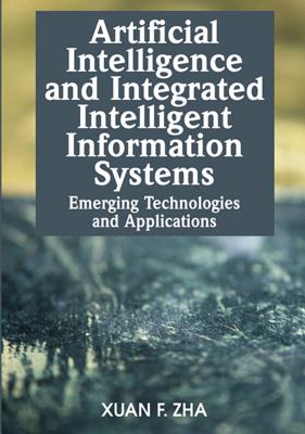 Artificial Intelligence and Integrated Intelligent Information Systems: Emerging Technologies and Applications - Zha, Xuan F (Editor)